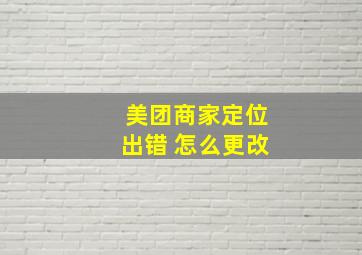 美团商家定位出错 怎么更改